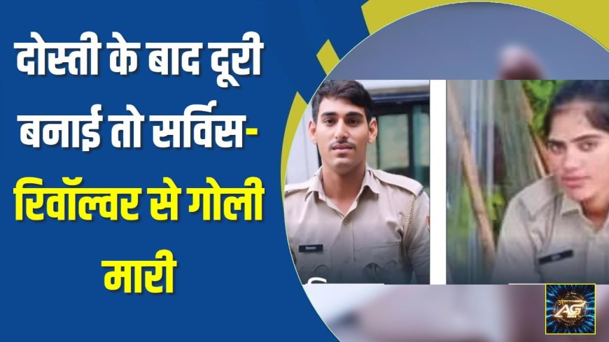 दोस्ती के बाद दूरी बनाई तो सर्विस-रिवॉल्वर से गोली मारी  गनमैन और महिला कॉन्स्टेबल को लहूलुहान देख बेहोश हुई साथी पुलिसकर्मी