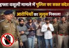 हफ्ता वसूली मामले में पुलिस का सख्त संदेश: उसी चौराहे पर निकाला आरोपियों का जुलूस